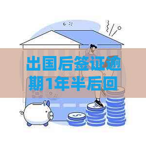 出国后签证逾期1年半后回国了怎么处罚：后果、出境影响及下次办签问题解答