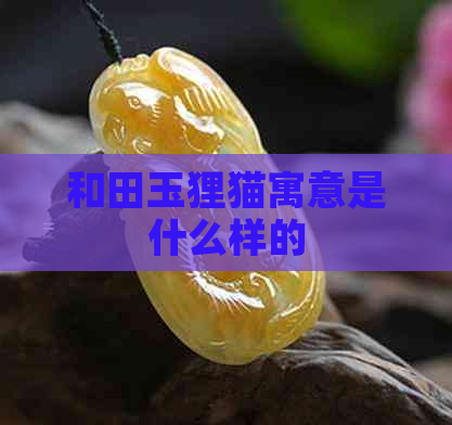 和田玉狸猫寓意是什么样的