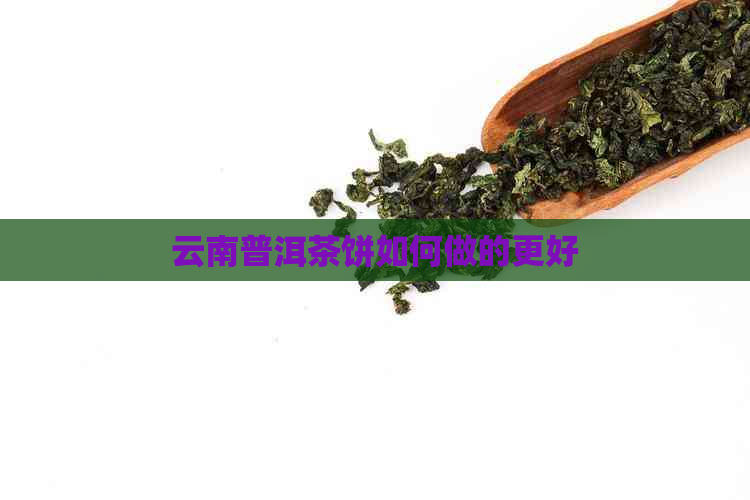 云南普洱茶饼如何做的更好