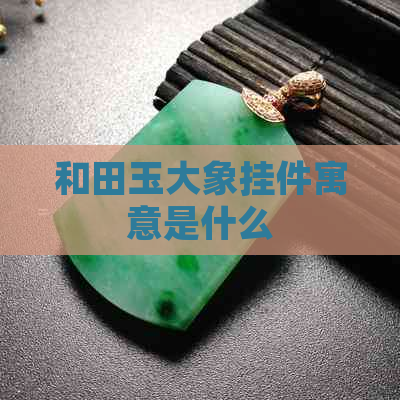 和田玉大象挂件寓意是什么