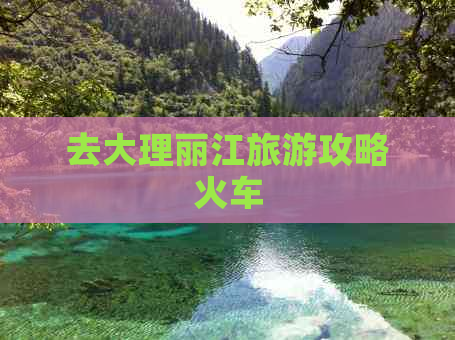 去大理丽江旅游攻略火车