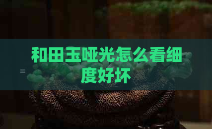 和田玉哑光怎么看细度好坏