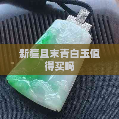 新疆且末青白玉值得买吗