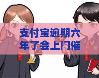 支付宝逾期六年了会上门吗