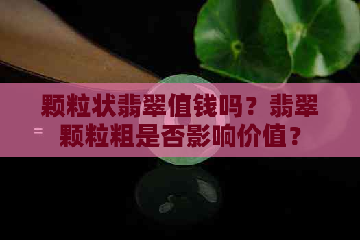 颗粒状翡翠值钱吗？翡翠颗粒粗是否影响价值？