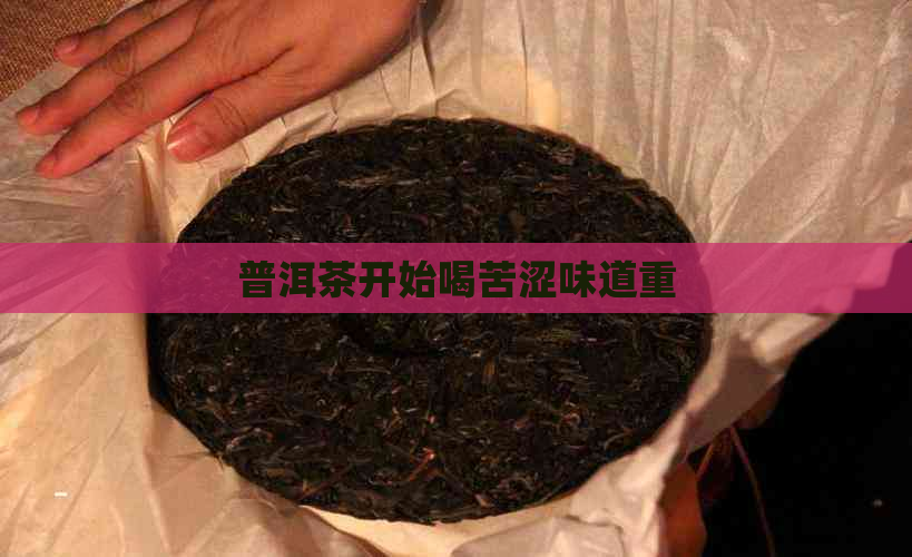 普洱茶开始喝苦涩味道重