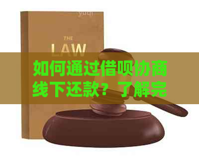 如何通过借呗协商线下还款？了解完整流程和注意事项