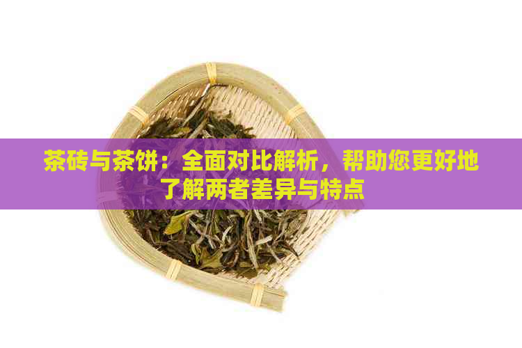 茶砖与茶饼：全面对比解析，帮助您更好地了解两者差异与特点