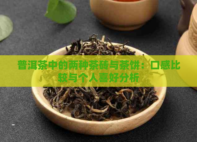 普洱茶中的两种茶砖与茶饼：口感比较与个人喜好分析