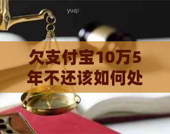 欠支付宝10万5年不还该如何处理