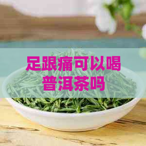 足跟痛可以喝普洱茶吗