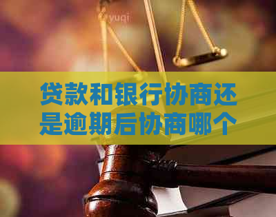 贷款和银行协商还是逾期后协商哪个更好