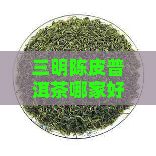 三明陈皮普洱茶哪家好