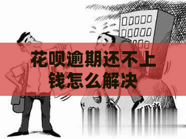 花呗逾期还不上钱怎么解决