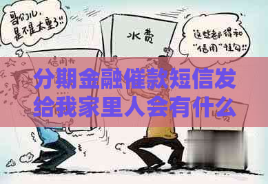 分期金融催款短信发给我家里人会有什么后果