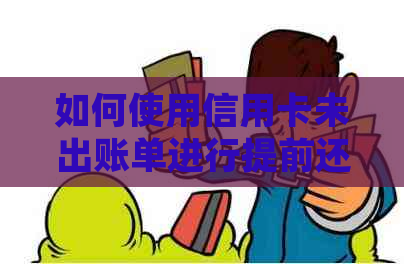 如何使用信用卡未出账单进行提前还款？解答用户常见问题