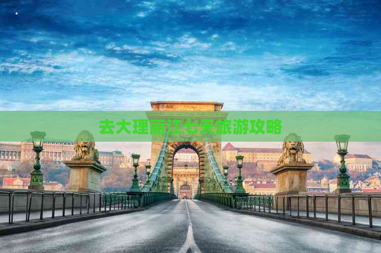 去大理丽江七天旅游攻略