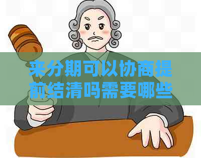 来分期可以协商提前结清吗需要哪些条件