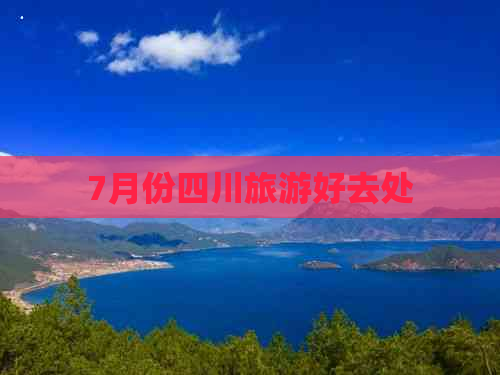 7月份四川旅游好去处