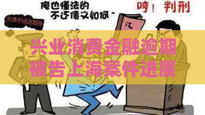 兴业消费金融逾期被告上海案件进展