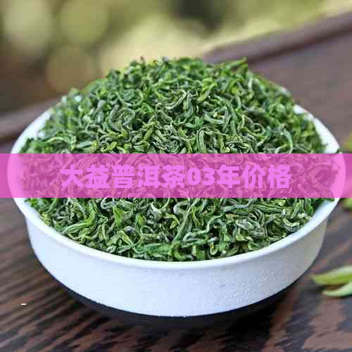 大益普洱茶03年价格