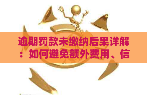 逾期罚款未缴纳后果详解：如何避免额外费用、信用损失及其他潜在影响