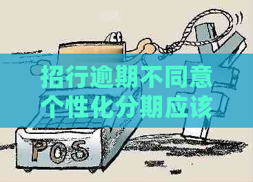 招行逾期不同意个性化分期应该怎样处理