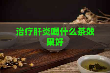 治疗肝炎喝什么茶效果好