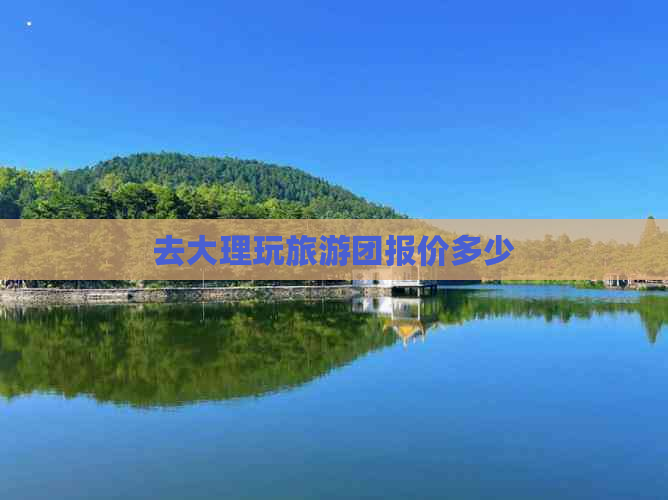 去大理玩旅游团报价多少