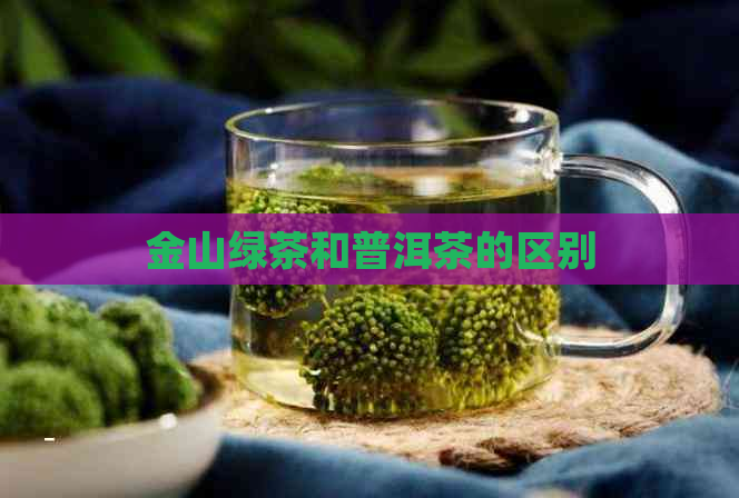 金山绿茶和普洱茶的区别