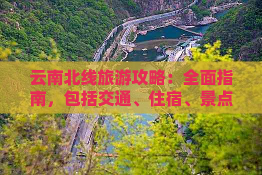 云南北线旅游攻略：全面指南，包括交通、住宿、景点和美食等实用信息