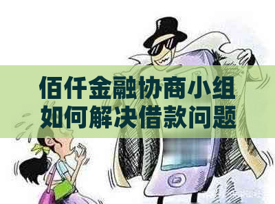 佰仟金融协商小组如何解决借款问题