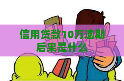 信用贷款10万逾期后果是什么