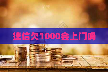 捷信欠1000会上门吗