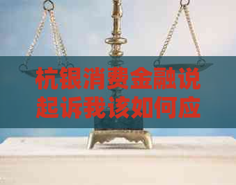 杭银消费金融说起诉我该如何应对