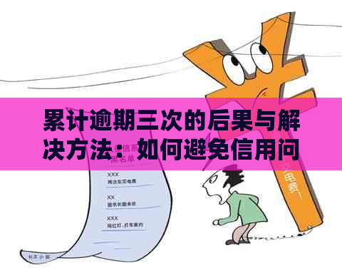 累计逾期三次的后果与解决方法：如何避免信用问题并恢复信用记录