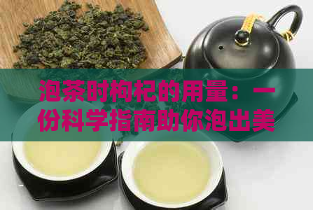 泡茶时枸杞的用量：一份科学指南助你泡出美味与健的茶