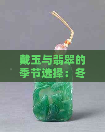 戴玉与翡翠的季节选择：冬天与夏天分别适合佩戴吗？