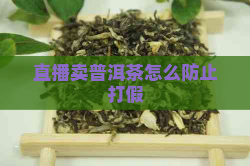 直播卖普洱茶怎么防止打假