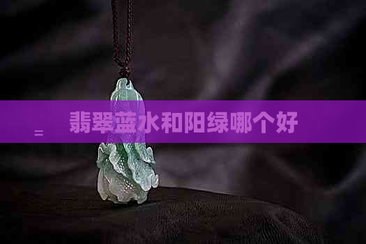 翡翠蓝水和阳绿哪个好