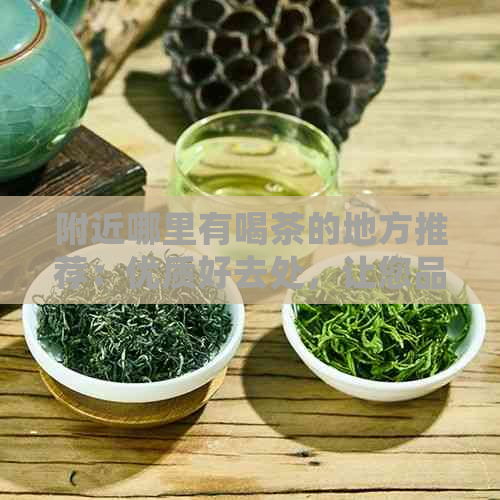 附近哪里有喝茶的地方推荐：优质好去处，让您品茗享受