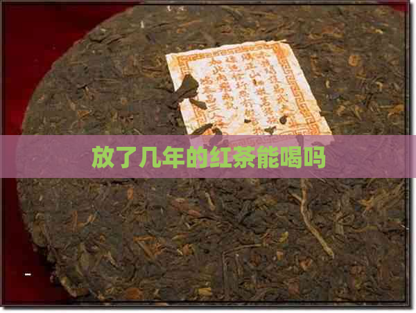 放了几年的红茶能喝吗