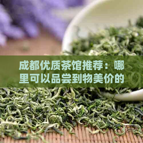 成都优质茶馆推荐：哪里可以品尝到物美价的茶品？