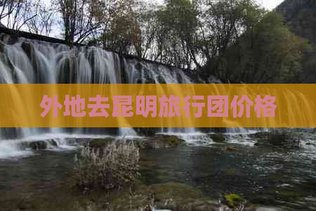 外地去昆明旅行团价格