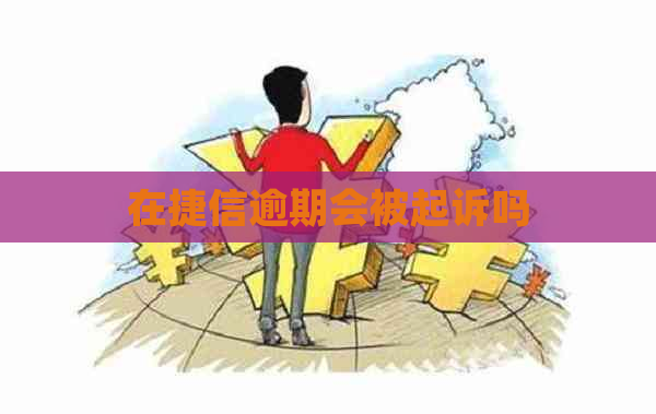 在捷信逾期会被起诉吗