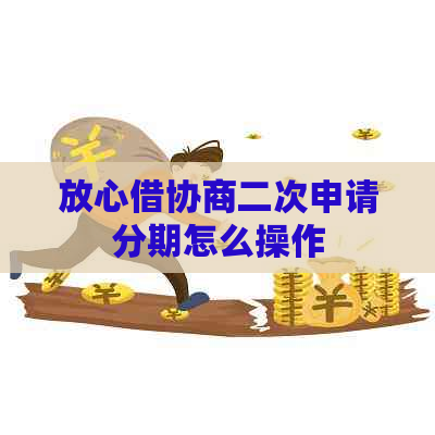 放心借协商二次申请分期怎么操作