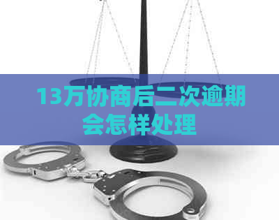 13万协商后二次逾期会怎样处理