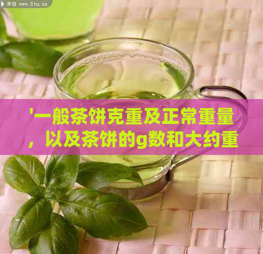 '一般茶饼克重及正常重量，以及茶饼的g数和大约重量'