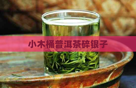 小木桶普洱茶碎银子