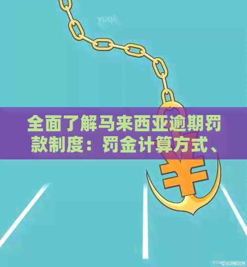 全面了解马来西亚逾期罚款制度：罚金计算方式、影响及解决方法一文解析